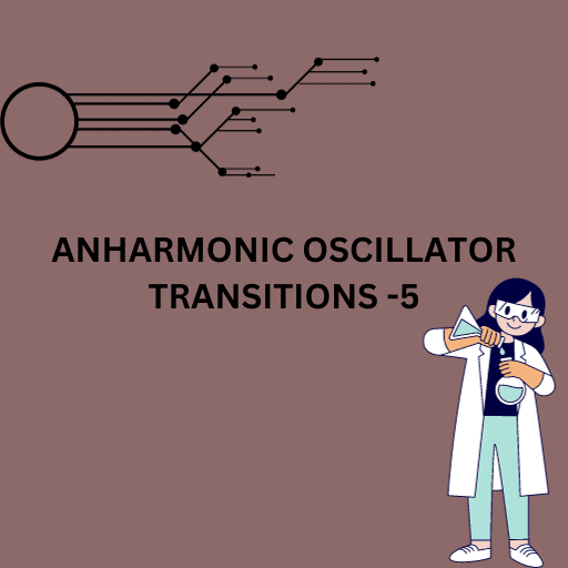 ANHARMONIC OSCILLATOR TRANSITIONS -5